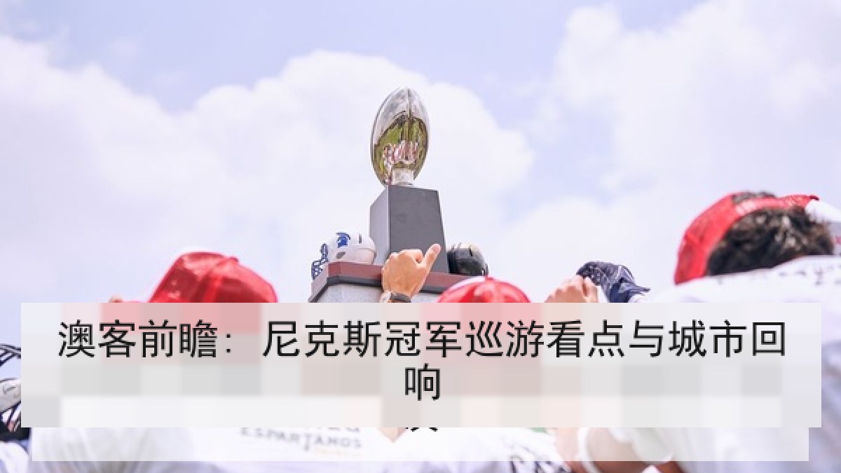 澳客前瞻: 尼克斯冠军巡游看点与城市回响 澳客前瞻: 尼克斯冠军巡游看点与城市回响