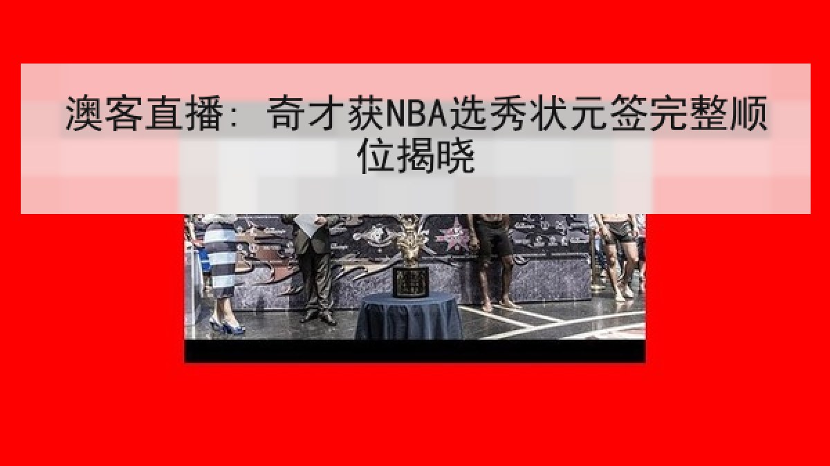 澳客直播: 奇才获NBA选秀状元签完整顺位揭晓