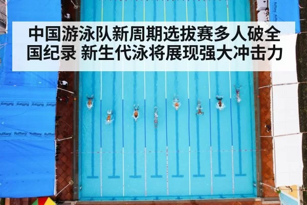 中国游泳队新周期选拔赛多人破全国纪录 新生代泳将展现强大冲击力