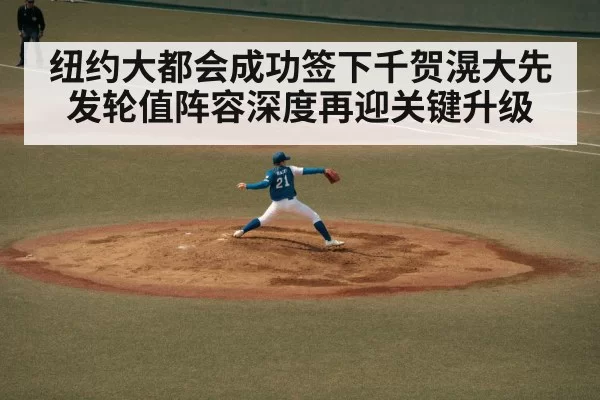 纽约大都会成功签下千贺滉大先发轮值阵容深度再迎关键升级