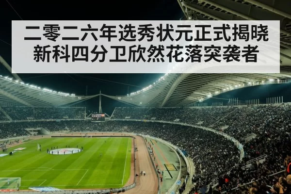 二零二六年选秀状元正式揭晓 新科四分卫欣然花落突袭者