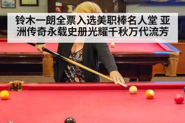 铃木一朗全票入选美职棒名人堂 亚洲传奇永载史册光耀千秋万代流芳