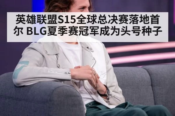 英雄联盟S15全球总决赛落地首尔 BLG夏季赛冠军成为头号种子