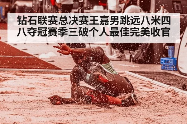 钻石联赛总决赛王嘉男跳远八米四八夺冠赛季三破个人最佳完美收官