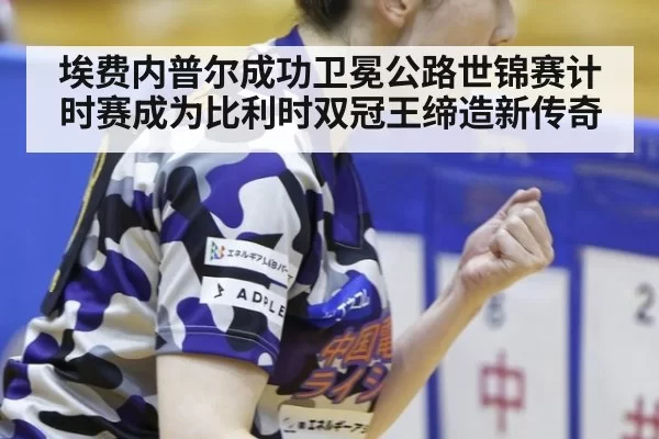 埃费内普尔成功卫冕公路世锦赛计时赛成为比利时双冠王缔造新传奇